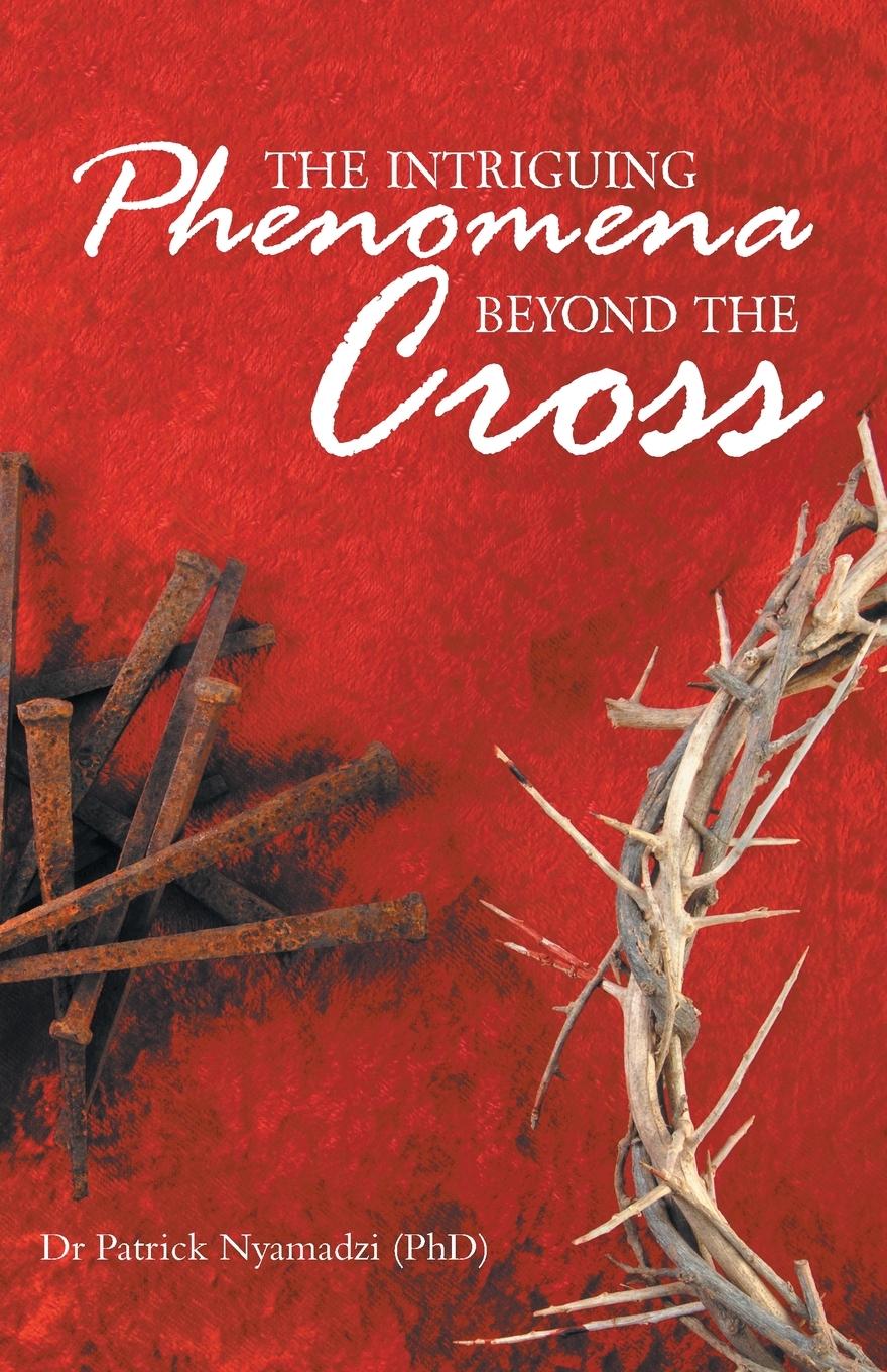 Книга Intriguing Phenomena Beyond the Cross Patrick Nyamadzi (Phd)