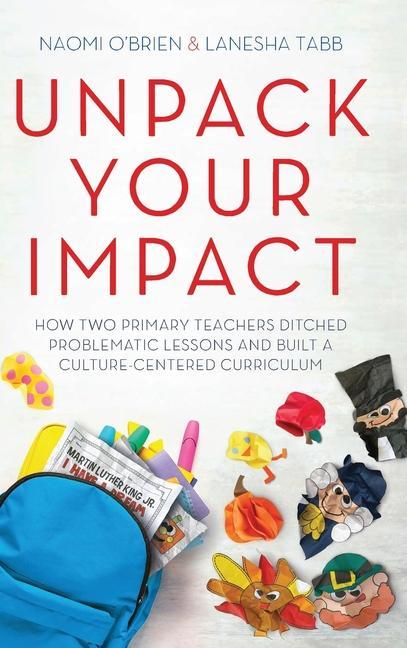 Kniha Unpack Your Impact: How Two Primary Teachers Ditched Problematic Lessons and Built a Culture-Centered Curriculum Lanesha Tabb