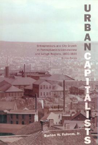 Könyv Urban Capitalists – Entrepreneurs and City Growth in Pennsylvania′s Lackawanna and Lehigh Regions 1800–1920 Burton Folsom