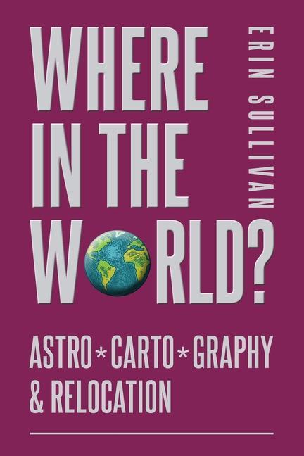 Carte Where in the World? Astro*Carto*Graphy & Relocation Erin Sullivan