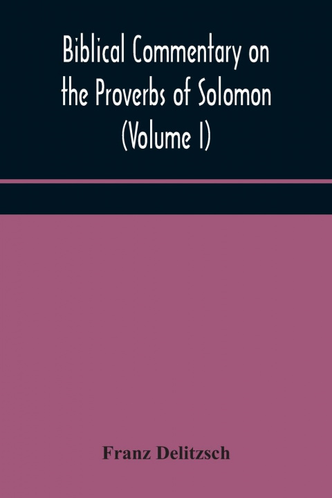 Carte Biblical commentary on the Proverbs of Solomon (Volume I) FRANZ DELITZSCH