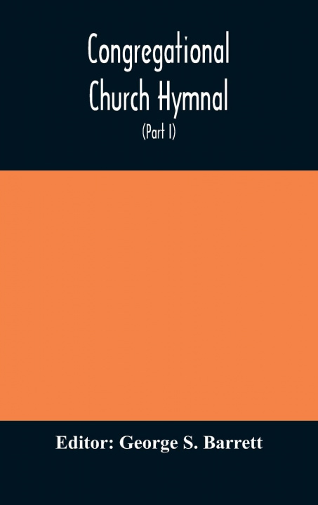 Kniha Congregational Church hymnal; Or, Hymns of Worship, Praise, and Prayer Edited for The Congregational Union of England and Wales (Part I) Hymns With Tu GEORGE S. BARRETT