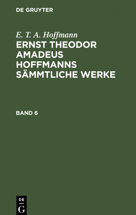 Carte E. T. A. Hoffmann: Ernst Theodor Amadeus Hoffmanns Sammtliche Werke. Band 6 