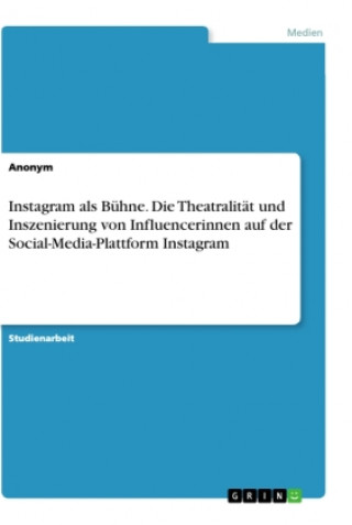 Carte Instagram als Bühne. Die Theatralität und Inszenierung von Influencerinnen auf der Social-Media-Plattform Instagram 