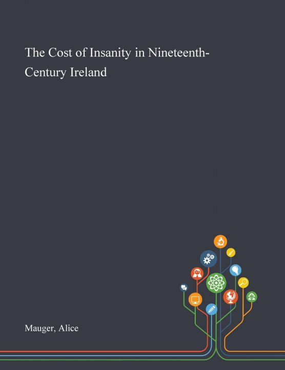 Knjiga Cost of Insanity in Nineteenth-Century Ireland ALICE MAUGER
