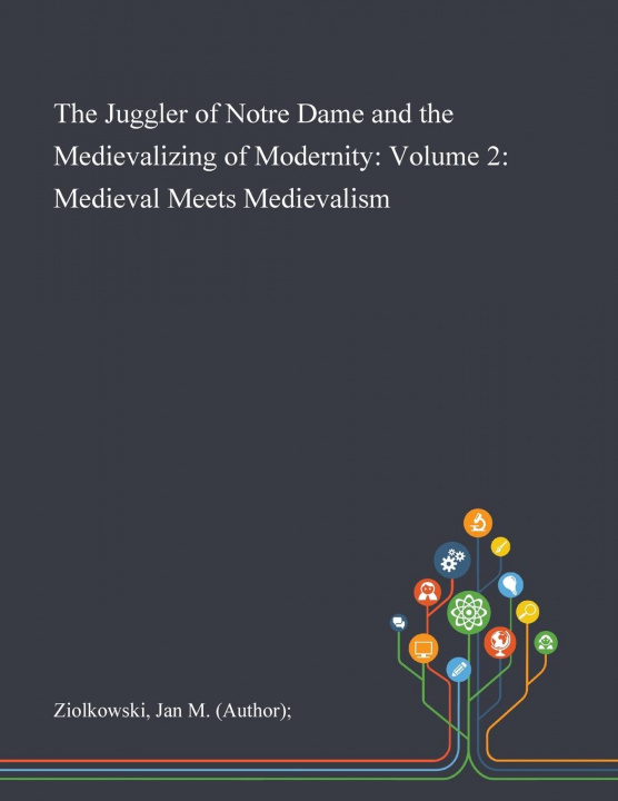 Kniha Juggler of Notre Dame and the Medievalizing of Modernity Ziolkowski Jan M (Author); Ziolkowski