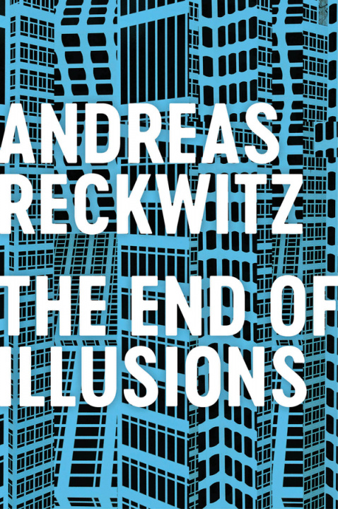 Kniha End of Illusions - Politics, Economy, and Culture in Late Modernity Andreas Reckwitz