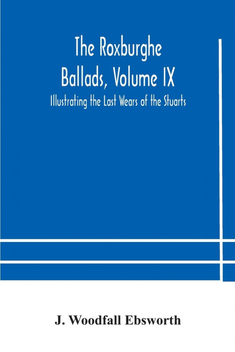 Könyv Roxburghe Ballads, Volume IX Woodfall Ebsworth J. Woodfall Ebsworth