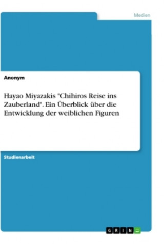 Carte Hayao Miyazakis "Chihiros Reise ins Zauberland". Ein Überblick über die Entwicklung der weiblichen Figuren 