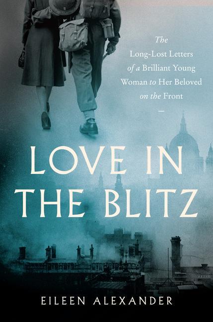 Könyv Love in the Blitz: The Long-Lost Letters of a Brilliant Young Woman to Her Beloved on the Front 