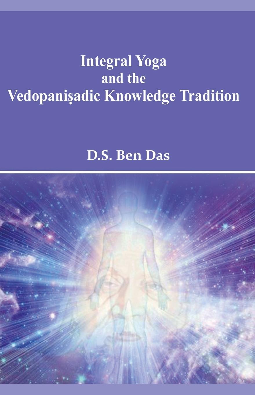 Kniha Integral Yoga and the Vedopani&#7779;adic Knowledge Tradition Ben Das D. S. Ben