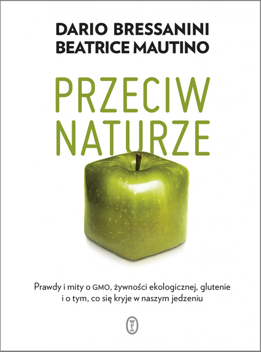 Kniha Przeciw naturze. Prawdy i mity o GMO, żywności ekologicznej, glutenie i o tym, co się kryje w naszym jedzeniu Dario Bressanini
