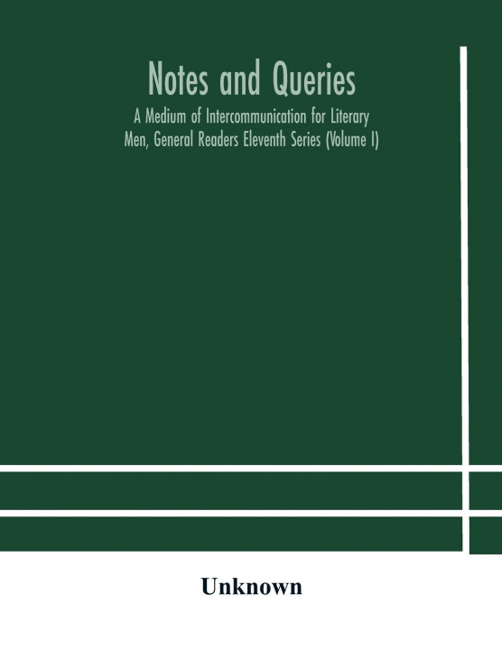 Knjiga Notes and queries; A Medium of Intercommunication for Literary Men, General Readers Eleventh Series (Volume I) 