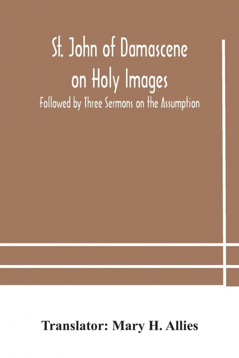 Книга St. John of Damascene on Holy Images, Followed by Three Sermons on the Assumption MARY H. ALLIES