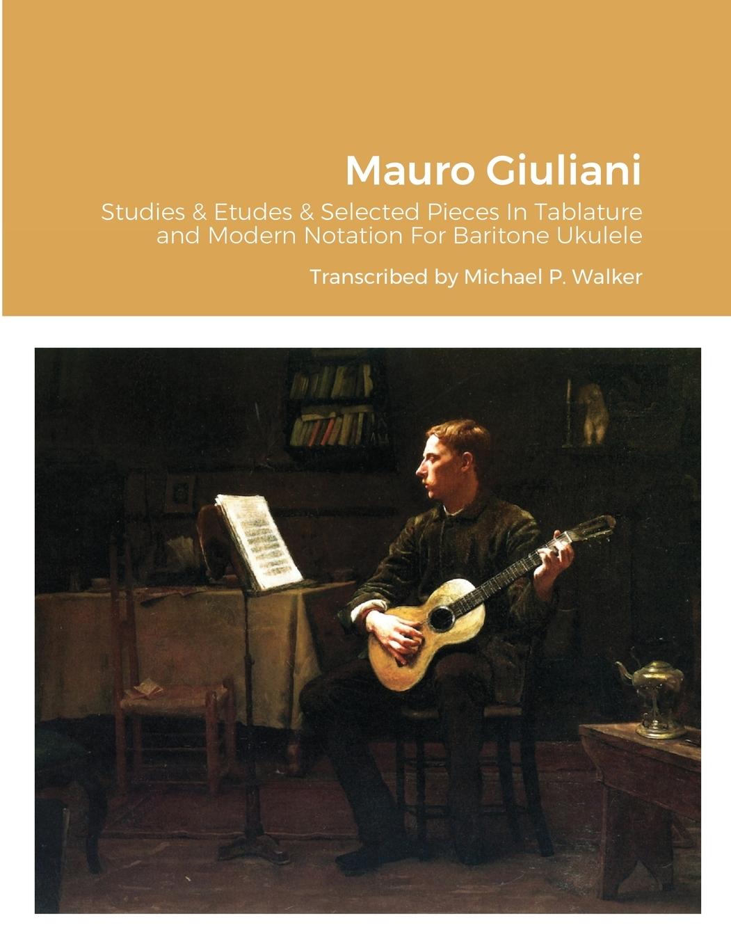Carte Mauro Giuliani Studies & Etudes Opus 50, Opus 48 and Selected Pieces In Tablature and Modern Notation For Baritone Ukulele MICHAEL WALKER