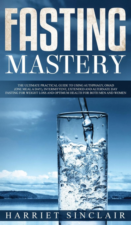Könyv Fasting Mastery The Ultimate Practical Guide to using Authphagy, OMAD (One Meal a Day), Intermittent, Extended and Alternate Day Fasting for Weight Lo Sinclair Harriet Sinclair