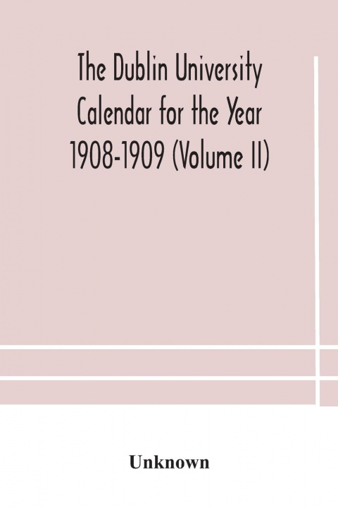 Kniha Dublin University Calendar for the Year 1908-1909 (Volume II) 