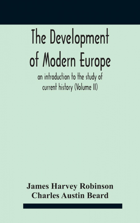 Knjiga Development Of Modern Europe; An Introduction To The Study Of Current History (Volume Ii) JAM HARVEY ROBINSON