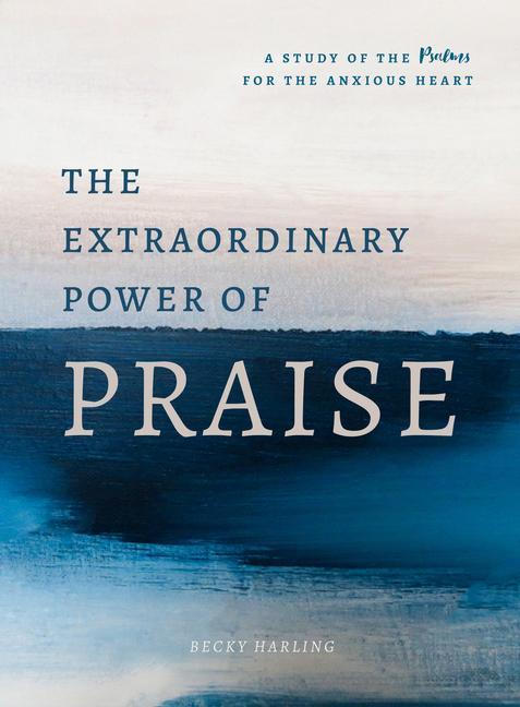 Book The Extraordinary Power of Praise: A 6-Week Study of the Psalms for the Anxious Heart 