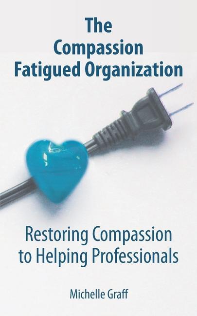 Carte The Compassion Fatigued Organization: Restoring Compassion to Helping Professionals 