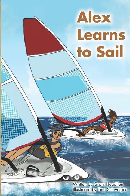 Carte Alex Learns to Sail: An educational fiction story about a young boy Alex, who learns to sail a dinghy sailboat with a surprising and witty Tina Schweiger