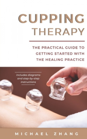 Könyv Cupping Therapy: The Practical Guide to Getting Started with the Healing Practice Michael L. Zhang