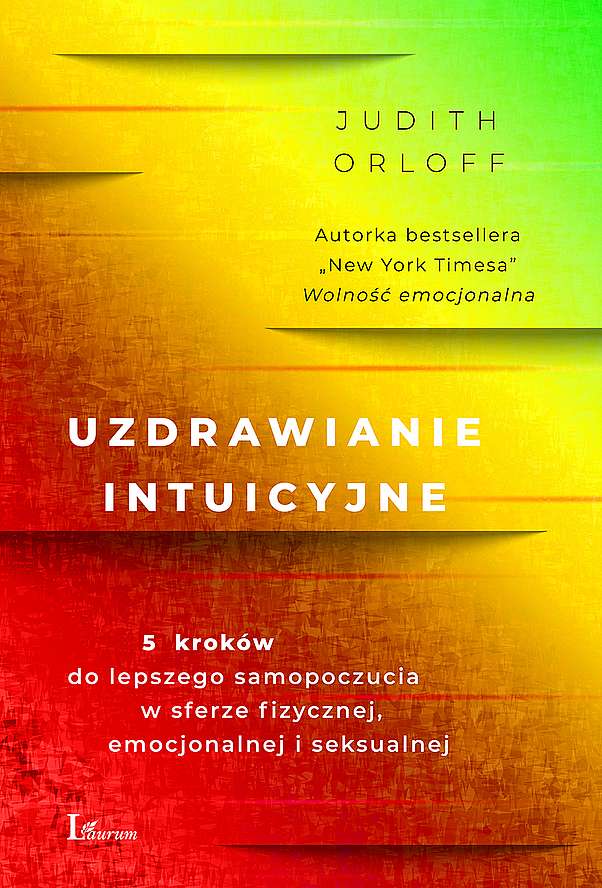 Kniha Uzdrawianie intuicyjne. Przewodnik na drodze do lepszego samopoczucia w sferze fizycznej,emocjonalnej i seksualnej Judith Orloff