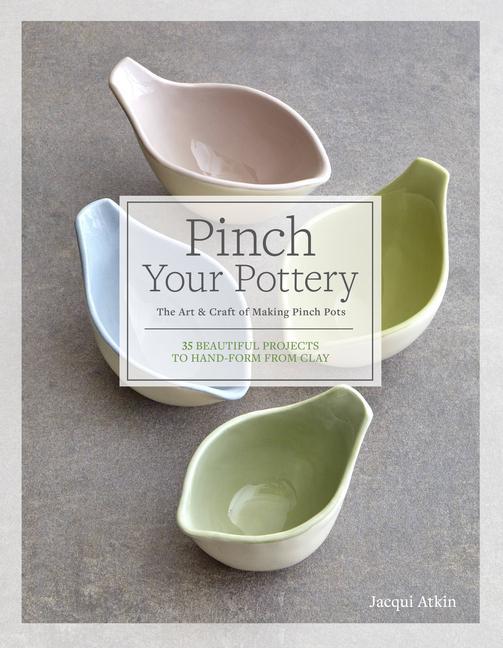 Книга Pinch Your Pottery: The Art & Craft of Making Pinch Pots - 35 Beautiful Projects to Hand-Form from Clay 