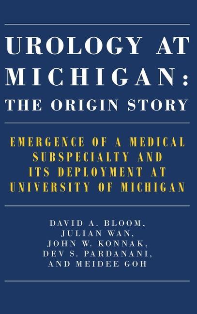Kniha Urology at Michigan: The Origin Story: Emergence of a Medical Subspecialty and Its Deployment at University of Michigan Julian Wan