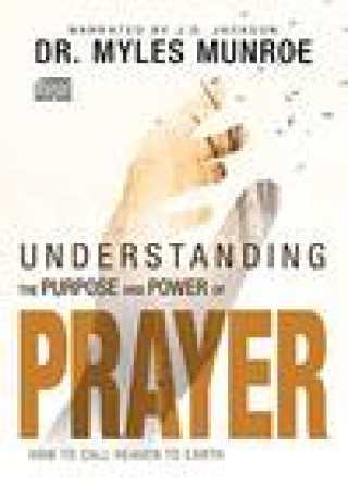 Audio Understanding the Purpose and Power of Prayer: How to Call Heaven to Earth Myles Munroe