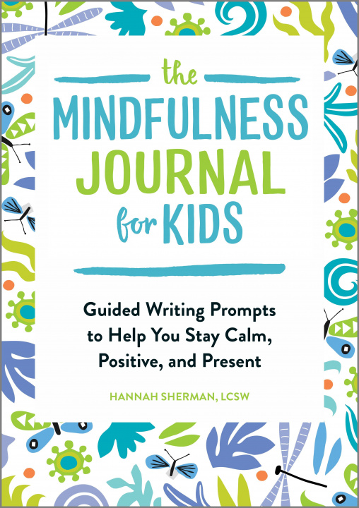 Kniha The Mindfulness Journal for Kids: Guided Writing Prompts to Help You Stay Calm, Positive, and Present 