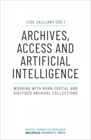 Knjiga Archives, Access, and Artificial Intelligence - Working with Born-Digital and Digitised Archival Collections 
