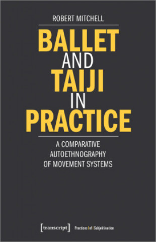 Kniha Ballet and Taiji in Practice - A Comparative Autoethnography of Movement Systems Robert Mitchell