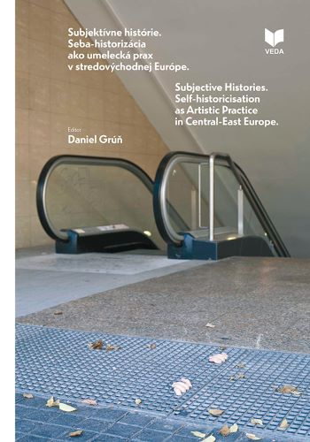 Kniha Súbjektívne histórie. Seba-historizácia ako umelecká prax v stredovýchodnej Európe Daniel Grúň