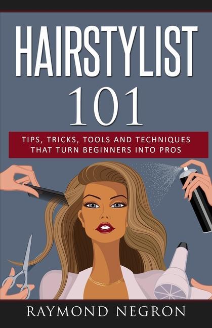 Книга Hairstylist 101: Tips, Tricks, Tools and Techniques That Turn Beginners Into Pros 