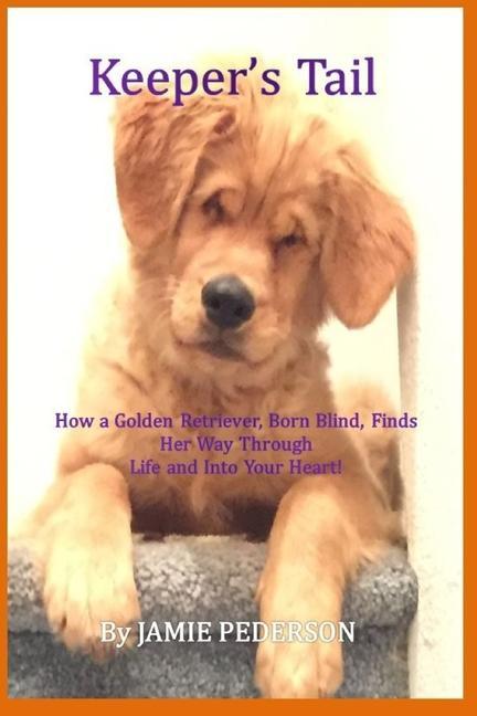 Carte Keeper's Tail: How a Golden Retriever, Born Blind, Finds Her Way Through Life and Into Your Heart! 