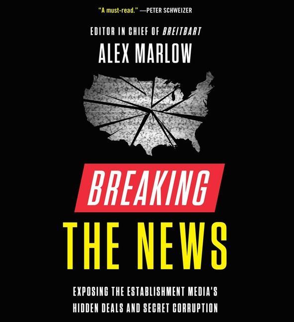 Audio Breaking the News: Exposing the Establishment Media's Hidden Deals and Secret Corruption Alex Marlow