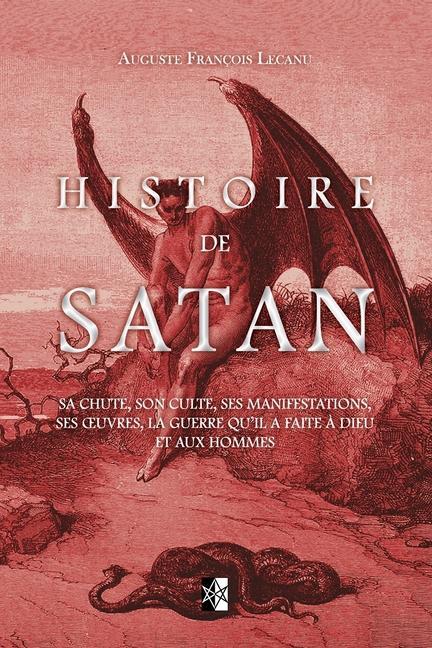 Könyv Histoire de Satan: Sa chute, son culte, ses manifestations, ses oeuvres, la guerre qu'il a faite ? dieu et aux hommes 