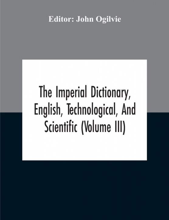 Knjiga Imperial Dictionary, English, Technological, And Scientific (Volume Iii) John Ogilvie