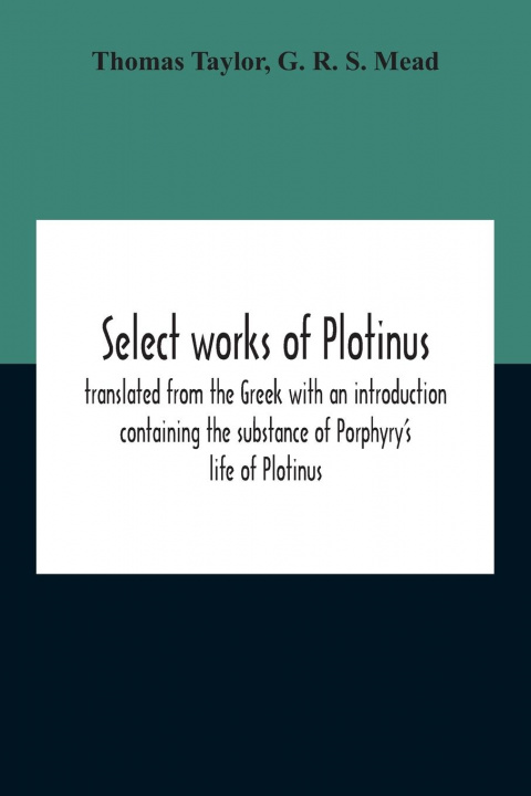 Carte Select Works Of Plotinus; Translated From The Greek With An Introduction Containing The Substance Of Porphyry'S Life Of Plotinus G. R. S. Mead
