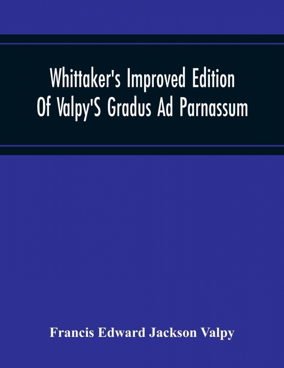 Kniha Whittaker'S Improved Edition Of Valpy'S Gradus Ad Parnassum. Greatly Amended And Enlarged With Many Thousand New Articles 