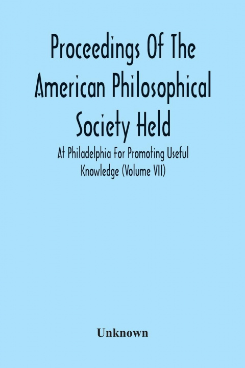Könyv Proceedings Of The American Philosophical Society Held At Philadelphia For Promoting Useful Knowledge (Volume Vii) 