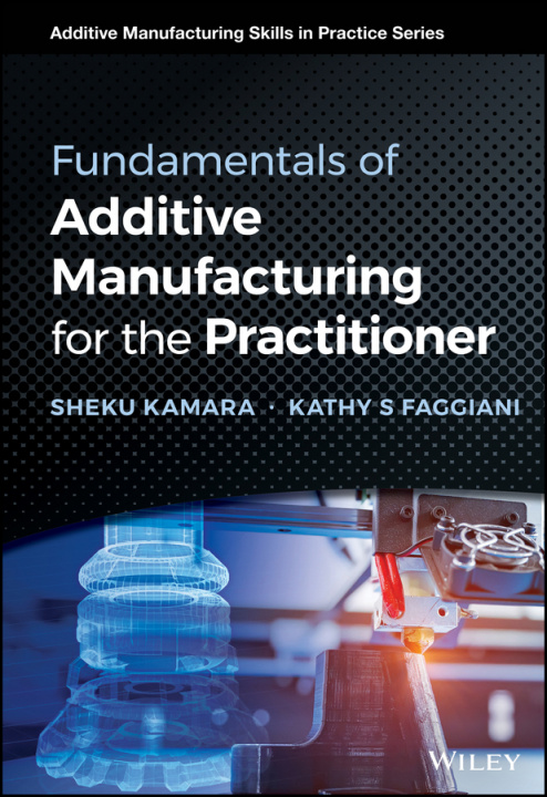 Carte Fundamentals of Additive Manufacturing for the Practitioner Kathy S. Faggiani