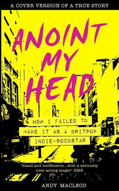 Könyv Anoint My Head - How I Failed to Make it as a Britpop Indie Rock-Star 