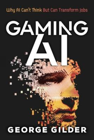 Book Gaming AI: Why AI Can't Think but Can Transform Jobs 