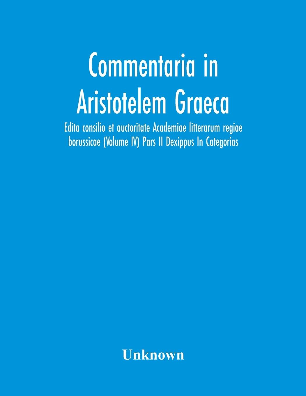 Książka Commentaria In Aristotelem Graeca. Edita Consilio Et Auctoritate Academiae Litterarum Regiae Borussicae (Volume Iv) Pars Ii Dexippus In Categorias 