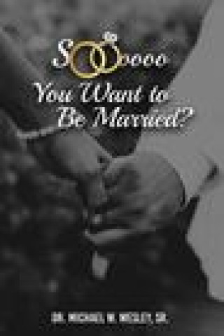 Knjiga Soooo, YOU WANT TO BE MARRIED? Wesley Sr. Dr. Michael W. Wesley Sr.