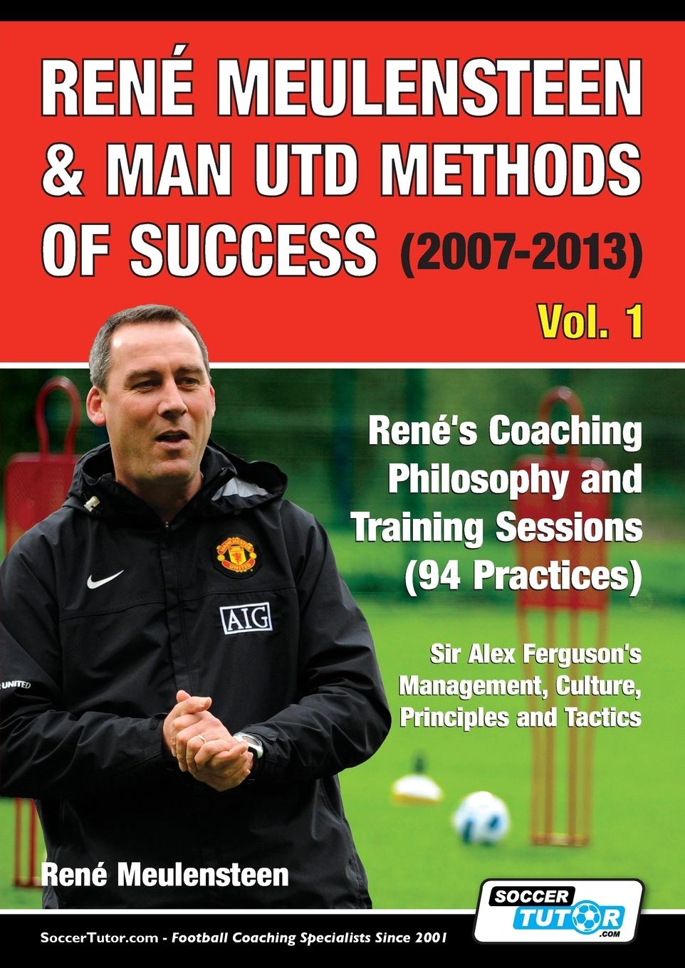 Könyv Rene Meulensteen & Man Utd Methods of Success (2007-2013) - Rene's Coaching Philosophy and Training Sessions (94 Practices), Sir Alex Ferguson's Manag 