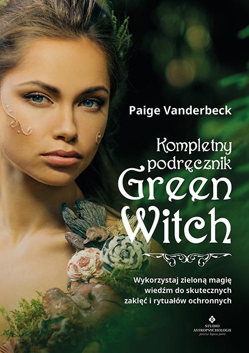 Kniha Kompletny podręcznik Green Witch. Wykorzystaj zieloną magię wiedźm do skutecznych zaklęć i rytuałów ochronnych Paige Vanderbeck