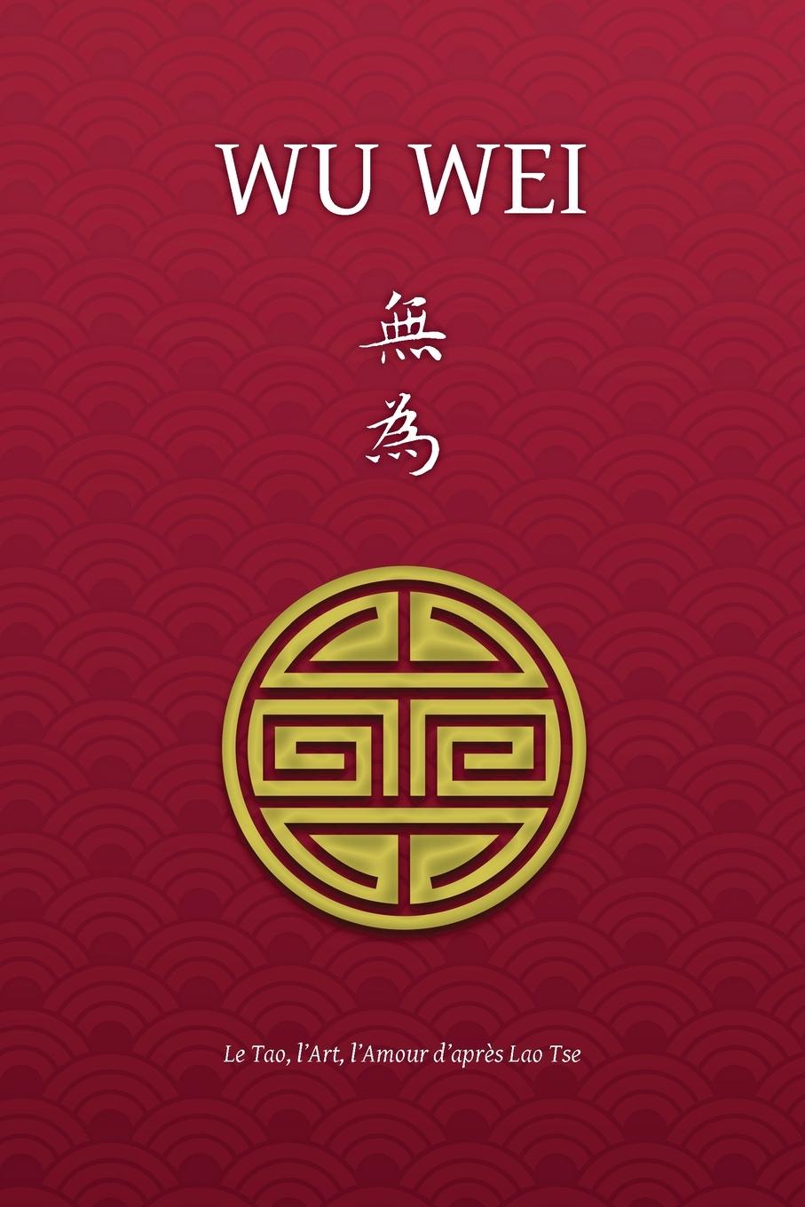 Könyv Wu Wei - Le Tao, l'Art, l'Amour d'apres Lao Tse 